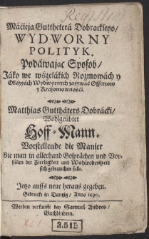 Macieja Gutthetera Dobrackiego Wydworny Polityk Podawając Sposob, jako we wszelakich rozmowach z zacnymi Osobami wydwornych zażywać Offertow [...] = Matthias Gutthäters Dobracki Ein Wol-qualificirter Hoffe-Mann, Darstellende Allerhand Formen und Arten bey hohen Personen höfflich zu reden [...]