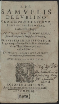 R. P. F. Samuelis De Lublino, [...] In Universam Aristotelis Logicam qu&aelig;stiones scholastic&aelig;, secund&ugrave;m viam Thomistarum per articulos distinct&aelig; [...]