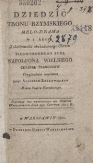 Dziedzic tronu rzymskiego : melo-drama w 1 akcie, z okoliczności obchodzonego chrztu pierworodnego syna Napoleona Wielkiego, cesarza Francuzow