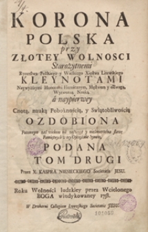 Korona Polska przy Złotey Wolnosci Starożytnemi Rycerstwa Polskiego y Wielkiego Xięstwa Litewskiego Kleynotami Naywyższymi Honorami Heroicznym Męstwem y odwagą, Wytworną Nauką a naypierwey Cnotą, nauką Pobożnością y Swiątobliwością Ozdobiona [...]. T. 2