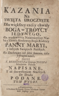 Kazania Na Swięta Uroczyste Dla większey czci y chwały Boga w Troycy Iedynego dla wysławienia Naiaśnieyszey Nieba y Ziemie Krolowey Boga-Rodzicy Panny Maryi y inszych Swiętych Panskich [...] Napisane […]. T. 2