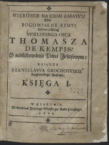 Niebieskie Na Ziemi Zabawy, Albo Bogomyslne Rymy: Wźięte z Kśiąg [...] Thomasza De Kempis, O náśládowániu Páná Jezusowym: [...] Ks. 1[-3]