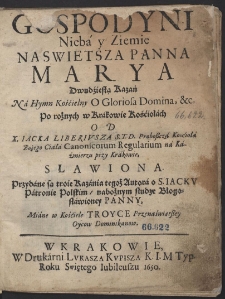 Gospodyni Nieba y Ziemie Naswietsza Panna Marya Dwudziestą Kazań Na Hymn Kościelny O Gloriosa Domina &c. Po rożnych w Krakowie Kościołach Od X. Iacka Liberivsza [...] Slawiona [...]