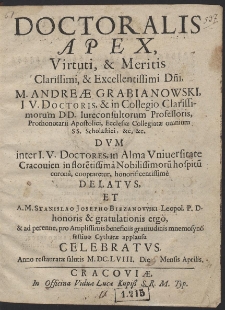 Doctoralis apex virtuti [et] meritis [...] Andreae Grabianowski, [...] dvm inter i[uris] v[triusque] doctores in Alma Vniueristate Cracouien[sis] [...] cooptaretur, honorificentissime delatvs [...]