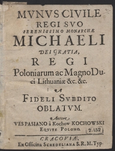 Mvnvs Civile Regi Svo Serenissimo Monarchæ Michaeli Dei Gratia Regi Poloniarum ac Magno Duci Lithuaniæ &c. &c. A Fideli Svbdito Oblatvm [...]