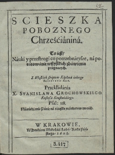 Scieszka Poboznego Chrześćiániná : To iest, Náuki y przestrogi co potrzebnieysze, ná porátowánie wszystkich zbáwienia prágnących. [...]