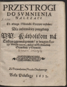 Przestrogi Do Sumnienia Nalezące Od iednego Miłośnika Oyczyzny wydane, Dla informaciey potrzebney PP. Katholikom na Elekcyą zgromadzonym [...]