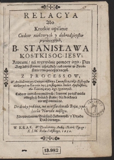 Relacya Abo Krotkie opisánie Cudow niektorych y dobrodzieystw przednieyßych, B. Stanisława Kostki Soc: Iesv; [...]