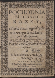 Pochodnia Miłosci Bozey, z Piąćią Strzał ognistych: z sczerego sercá ku iego S. Máiestatowi / Przez Kaspra Twardowskiego wydana