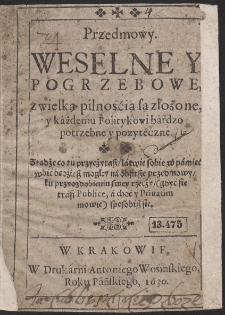 Przedmowy. Weselne Y Pogrzebowe, z wielką pilnośćią są złożone, y káżdemu Politykowi bàrdzo potrzebne y pozyteczne. [...]