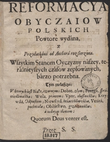 Reformacya Obyczaiow Polskich [...] : Wszytkim Stanom Oyczyzny naszey, teraźnieyszych czasow zepsowanych, barzo potrzebna [...]. Przez S. S. - War. A