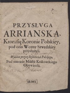 Przysłvga Arrianska : Ktorą się Koronie Polskiey pod czas Woyny Szwedzkiey przysłużyli [...]