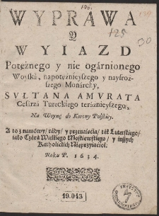 Wyprawa Y Wyiazd Potężnego y nie og&aacute;rnionego Woysk&aacute;, napotężnieyszego y naysroższego Mon&aacute;rchy, Sułtana Amurata [...] Na Woynę do Korony Polskiey. [...]