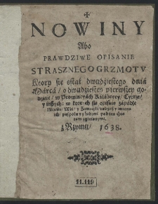 Nowiny Abo Prawdziwe Opisanie Strasznego Grzmotu Kt&oacute;ry się stał dwudźiestego dni&aacute; M&aacute;rc&aacute;, o dwudziestey pierwszey godzinie, w Prowincy&aacute;ch K&aacute;l&aacute;bryey, Cytrze, y inszych: [...]