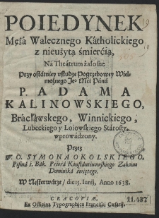 Poiedynek Mężá Walecznego Kátholickiego z nieużytą śmierćią, Ná Theátrum żałosne Przy ostátniey vsłudze Pogrzebowey [...] P. Adama Kalinowskiego, [...]