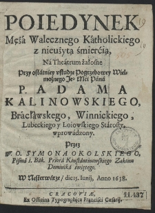 Poiedynek Mężá Walecznego Kátholickiego z nieużytą śmierćią, Ná Theátrum żałosne Przy ostátniey vsłudze Pogrzebowey [...] P. Adama Kalinowskiego, [...]