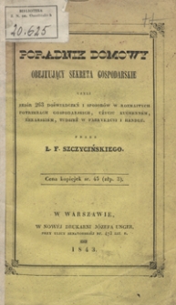 Poradnik domowy obejmujący sekreta gospodarskie czyli Zbiór 263 doświadczeń i sposobów w rozmaitych potrzebach gospodarskich, użyciu kuchenném, lekarskiém, tudzież w fabrykacyi i handlu