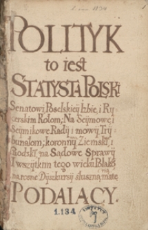Polityk to jest statysta polski senatowi, poselskiej izbie i rycerskim kołom na sejmowe i sejmikowe rady i mowy, trybunałom koronnym, ziemskim i grodzkim na sądowe sprawy i wszystkim tego wieku Polakom na różne dyskursy słuszną materyą podający. [Księga I. Książęta w Polsce panujący do r. 1292]