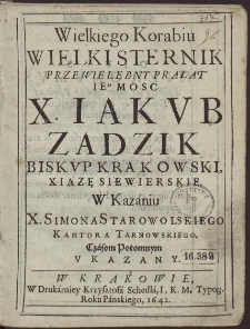 Wielkiego Korabiu Wielki Sternik Przewielebny Prałat Ie[g]o Mosc X. Iakub Zadzik Biskup Krakowski, [...]