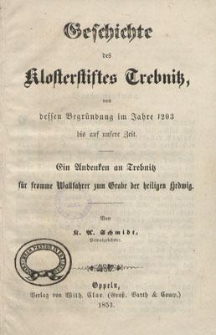 Geschichte des Klosterstiftes Trebnitz, von dessen Begründung im Jahre 1203 bis auf unsere Zeit : ein Andenken an Trebnitz für fromme Wallfahrer zum Grabe der heiligen Hedwig