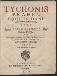 Tychonis Brahei, Equitis Dani, Astronomorum Coryph&aelig;i, Vita. Authore Petro Gassendo [...]. Accessit Nicolai Copernici, Georgii Peurbachii, & Joannis Regiomontani, Astronomorum celebrium, Vita