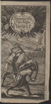 Hungarisch-Türkische Chronick. Das ist: Curiöse und dabey kurz-gefaßte Beschreibung alles desjenigen, was sich vom Ersten grausamen Kriegs-Zug der Türken, wider das Königreich Hungarn und derselben Könige, bis auff gegenwärtiges 1685.Jahr Merk- und Denkwürdiges zu getragen [...]
