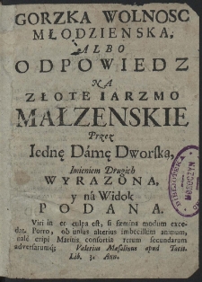 Gorzka Wolnosc Młodzienska, Albo Odpowiedz Na Złote Iarzmo Małzenskie Przez Iednę Damę Dworską, Imieniem Drugich Wyrazona, y na Widok Podana - Ed.. A