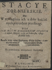 Stacye zołnierskie : abo w wyciąganiu ich z dobr kościelnych potrzebne przestrogi dla ich mci pp. zołnierzow starych y inszych młodych, co się na zołnierską usługę sposabiać będą [...]