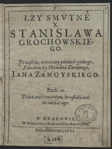 Łzy Smvtne X. Stanislawa Grochowskiego Po zeßciu wieczney pamięci godnego, Kanclerza y Hetmana Koronnego Iana Zamoyskiego