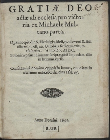 Grati&aelig; Deo act&aelig; ab ecclesia pro victoria ex Michaele Multano parta : Qu&aelig; incepit die S. Heduigis, id est, 15. die vero S. Adalberti, id est, 20. Octobris f&oelig;licem exitum est sortita. Anno Do. MDC. Polonico prius idiomatae script&aelig;, post a quodam alio in latinum vers&aelig;