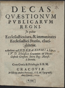 Decas Qvæstionvm Pvblicarvm Regni : Jn quibus Ecclesiastica iura & immunitates Ecclesiastici Status elucidantur Authore Andrea Lipski [...]