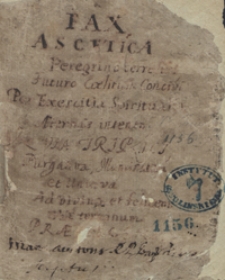 Fax ascetica peregrino terrestri et futuro coelium concivi per exercita spiritualia aeternis intento in via triplici, purgativa, iluminativa et unitiva ad divinum et felicem vitae terminum praesentata, manu autoris r. p. Ioannis K... scripta