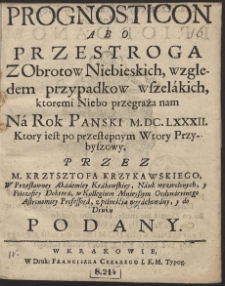 Prognosticon Abo Przestroga Z Obrotow Niebieskich, wzgledem przypadkow wszelákich, ktoręmi Niebo przegraża nam : Ná Rok Panski M.DC.LXXXII. […]