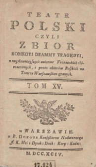 Teatr Polski Czyli Zbior Komedyi Drammy Tragedyi, z naysławnieyszych autorow Francuzkich tłómaczonych, i przez aktorów Polskich na Teatrze Warszawskim granych. T. 15