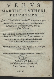 Vervs Martini Lvtheri Trivmphvs : Contra Thrasonicum eiusdem Triumphum, a quodam Lutherano confictum, Anno Domini, Millesimo, Quingentesimo, Sexagesimo Octauo Ab [...] piæ memoriæ Ioanne Demetrio Solikowski, Archiepiscopo Loppolien[si...] editus [...]