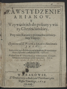 Zawstydzenie Arianow, Y Wzywanie ich do pokuty y wiary Chrześciańskiey : Przy nim Kazanie o przenachwalebnieyszey Troycy Czynione od X. Piotra Skargi [...]