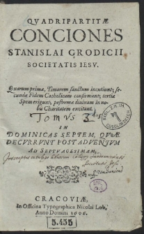 Qvadripartitæ Conciones Stanislai Grodicii [...] : Quarum primæ Timorem sanctum incutiunt, secundæ Fidem Catholicam confirmant, tertiæ Spemerigunt, postremæ diuinam in nobis Charitatem excitant : In Dominicas Septem, Qvæ Decvrrvnt Post Adventvm Ad Septvagesimam