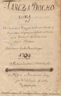 Tarcza duchowna od wszelakich przyg&oacute;d, niebezpieczeństw i najazd&oacute;w nieprzyjacielskich zastawiająca, z r&oacute;żnych modlitw nabożnych złożona. Wydana r. p. 1709 z pozwoleniem starszych w Nissie w drukarni J&oacute;zefa Schl&ouml;gla, miasta typografa