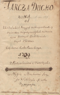 Tarcza duchowna od wszelakich przygód, niebezpieczeństw i najazdów nieprzyjacielskich zastawiająca, z różnych modlitw nabożnych złożona. Wydana r. p. 1709 z pozwoleniem starszych w Nissie w drukarni Józefa Schlögla, miasta typografa