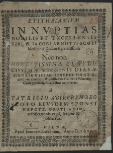 Epithalamivm In Nvptias Nobilis Et Excellentis Viri, D. Iacobi Arnotti Scoti Medicinæ Doctoris peritissimi Nec Non [...] Dianæ Sienkiewiciae, Iosephi Sienkiwicij viri clarissimi & perillustris Ciuitatis Vilnensis Ciuis primarij, filiæ Vilnæ cælebratas [...]