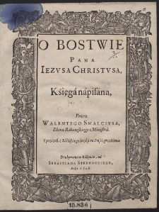 O Bostwie Pana Iezvsa Christvsa Księga napisana Przez Walentego Smalcivsa, Zboru Rakowskiego Ministra, I przezeń z Łacińskiego ięzyka na Polski przełożona