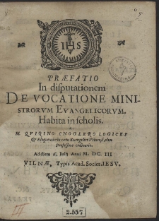 Pr&aelig;fatio In disputationem De Vocatione Ministrorum Evangelicorvm. Habita in scholis A. M. Qvirino Cnoglero Logices & Eloquenti&aelig; in c&aelig;tu Euangelico Vilnensi, olim Professore ordinario. Ad diem 6. Iulij Anni M. DC. III