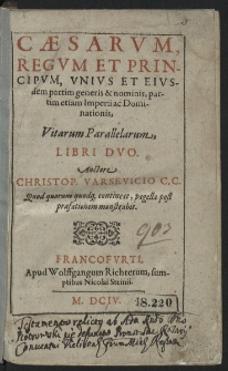 Caesarvm, Regvm Et Principvm, Vnivs Et Eivsdem partim generis & nominis, partim etiam Imperii ac Dominationis, Vitarum Parallelarum, Libri Duo Auctore Christop. Varsevicio [...]