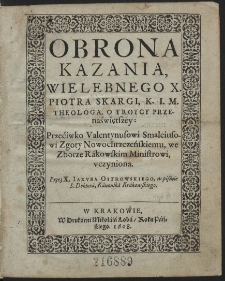 Obrona Kazania, Wielebnego X. Piotra Skargi K. I. M. Theologa, O Troycy Przenaświętszey : Przećiwko Valentynusowi Smalciusowi Zgoty Nowochrzczeńskiemu, we Zborze Rakowskim Ministrowi vczyniona [...] - War. B