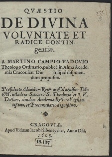 Qvæstio De Divina Volvntate Et Radice Contingentiæ. A Martino Campio Vadovio Theologo Ordinario, publice in Alma Academia Cracouien[si] Die [ ] Iulij ad disputandum proposita [...]