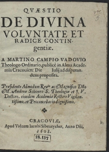 Qvæstio De Divina Volvntate Et Radice Contingentiæ. A Martino Campio Vadovio Theologo Ordinario, publice in Alma Academia Cracouien[si] Die [ ] Iulij ad disputandum proposita [...]