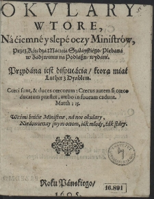 Okvlary Wtore, Na ciemne y slepe oczy Ministrów, Przez Księdza Macieia Szałayskiego [...] wydane ; Przydana iest disputacia, ktorą miał Luther z Dyabłem