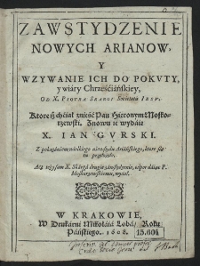 Zawstydzenie Nowych Arianow, Y Wzywanie Ich Do Pokvty y wiary Chrześćiańskiey, Od X. Piotra Skargi [...] ; Znowu ie wydaie X. Ian Gvrski. Z pokazaniem wielkiego niewstydu Ariańskiego, ktore się tu przyłożyło [...]