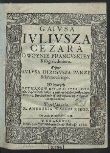 Gaivsa Ivlivsza Cezara O Woynie Francvskiey Ksiąg siedmioro. Osme Avlvsa Hircyvsza [...] W ktorych Hetmanow Rozmaitych Fortele, Rycerskich ludzi y mężow dzielnych Sprawy, Woyny, Zwycięstwa, Miast dziwne dobywania cudnie są opisane [...]