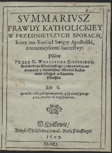 Svmmarivsz Prawdy Katholickiey W przednieyszych Sporach ktore ma Kośćioł Swięty Apostolski, z teraznieyszemi kacerstwy [...]